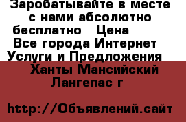 Заробатывайте в месте с нами абсолютно бесплатно › Цена ­ 450 - Все города Интернет » Услуги и Предложения   . Ханты-Мансийский,Лангепас г.